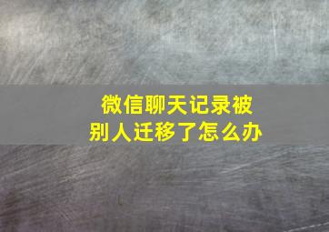 微信聊天记录被别人迁移了怎么办