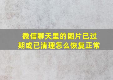 微信聊天里的图片已过期或已清理怎么恢复正常