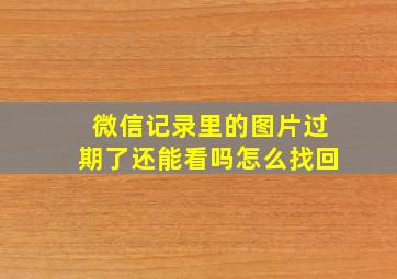 微信记录里的图片过期了还能看吗怎么找回