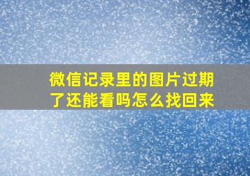 微信记录里的图片过期了还能看吗怎么找回来