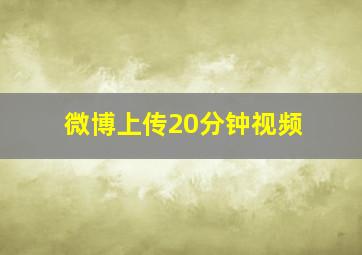 微博上传20分钟视频