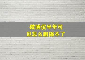 微博仅半年可见怎么删除不了