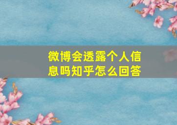 微博会透露个人信息吗知乎怎么回答