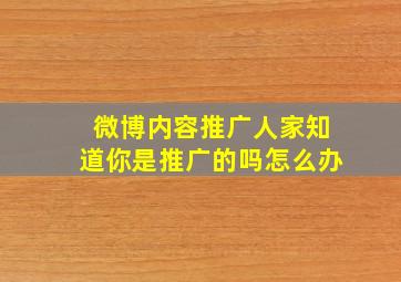 微博内容推广人家知道你是推广的吗怎么办