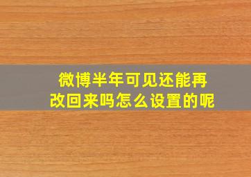 微博半年可见还能再改回来吗怎么设置的呢