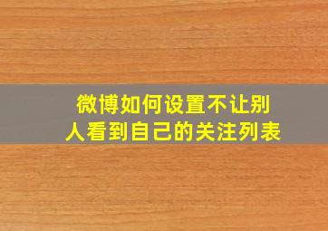 微博如何设置不让别人看到自己的关注列表