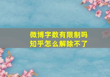 微博字数有限制吗知乎怎么解除不了