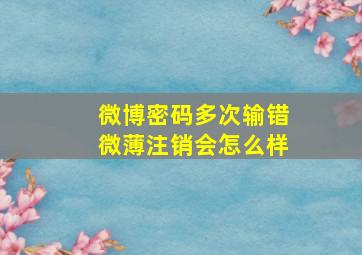 微博密码多次输错微薄注销会怎么样