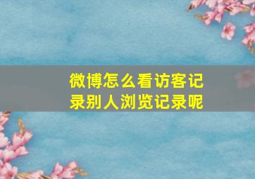 微博怎么看访客记录别人浏览记录呢