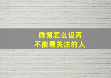 微博怎么设置不能看关注的人