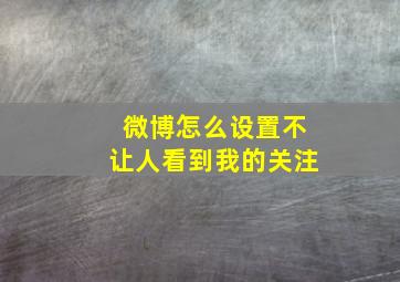 微博怎么设置不让人看到我的关注