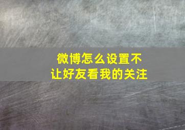 微博怎么设置不让好友看我的关注