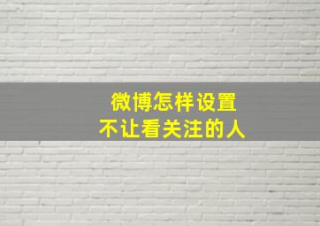 微博怎样设置不让看关注的人