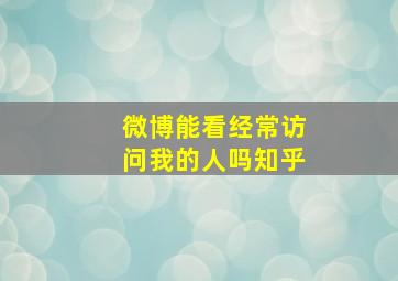 微博能看经常访问我的人吗知乎