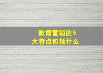 微博营销的5大特点包括什么