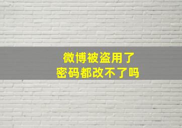 微博被盗用了密码都改不了吗