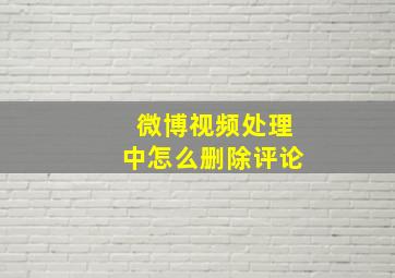 微博视频处理中怎么删除评论