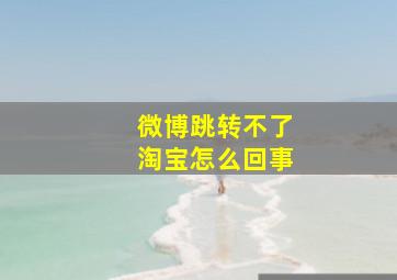 微博跳转不了淘宝怎么回事