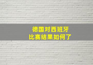 徳国对西班牙比赛结果如何了