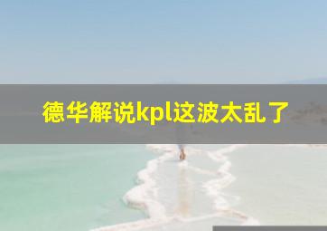 德华解说kpl这波太乱了