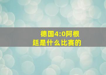 德国4:0阿根廷是什么比赛的