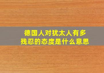 德国人对犹太人有多残忍的态度是什么意思