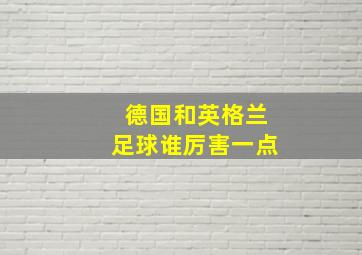 德国和英格兰足球谁厉害一点