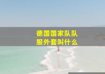 德国国家队队服外套叫什么