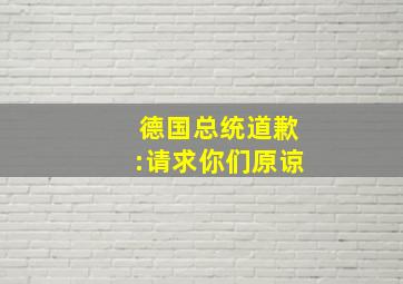 德国总统道歉:请求你们原谅