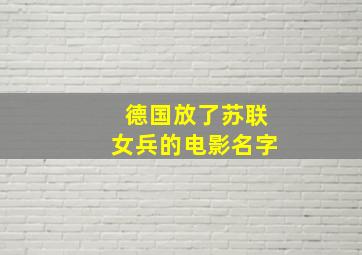 德国放了苏联女兵的电影名字