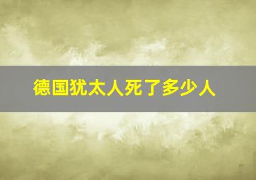 德国犹太人死了多少人