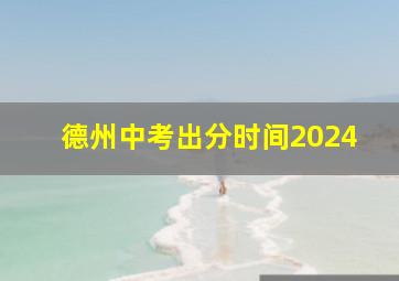 德州中考出分时间2024