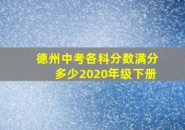 德州中考各科分数满分多少2020年级下册