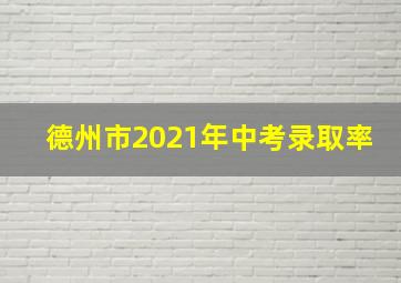 德州市2021年中考录取率