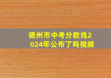 德州市中考分数线2024年公布了吗视频