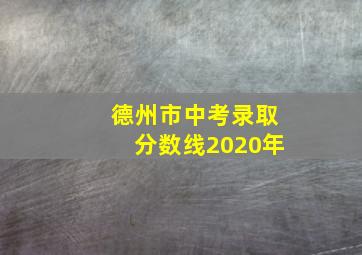 德州市中考录取分数线2020年