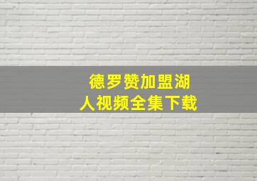 德罗赞加盟湖人视频全集下载