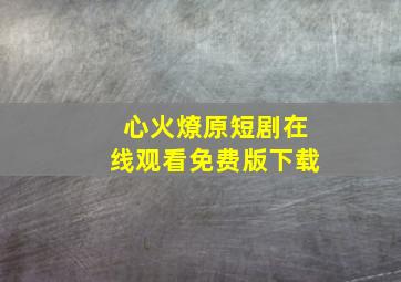 心火燎原短剧在线观看免费版下载