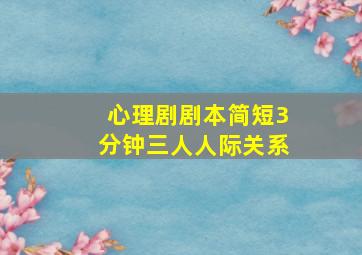 心理剧剧本简短3分钟三人人际关系