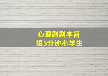 心理剧剧本简短5分钟小学生