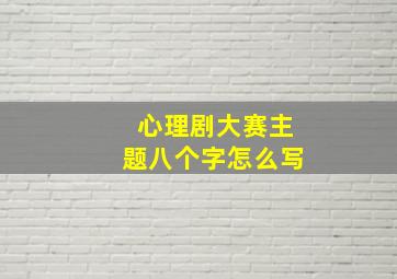 心理剧大赛主题八个字怎么写