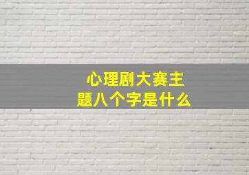 心理剧大赛主题八个字是什么