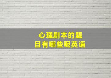 心理剧本的题目有哪些呢英语