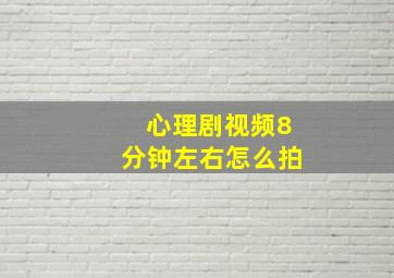 心理剧视频8分钟左右怎么拍