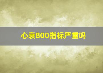 心衰800指标严重吗