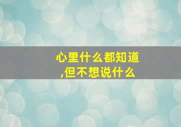 心里什么都知道,但不想说什么