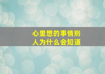 心里想的事情别人为什么会知道