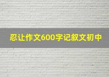 忍让作文600字记叙文初中