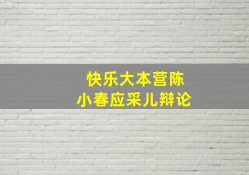 快乐大本营陈小春应采儿辩论