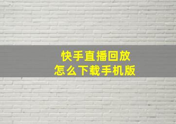 快手直播回放怎么下载手机版